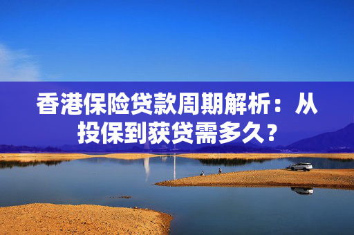 香港保险贷款周期解析：从投保到获贷需多久？ 中港融资