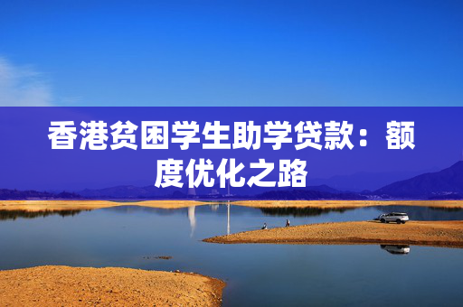 香港贫困学生助学贷款：额度优化之路 中港融资