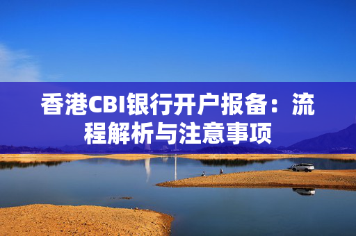 香港CBI银行开户报备：流程解析与注意事项 香港银行开户