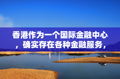 香港作为一个国际金融中心，确实存在各种金融服务，包括贷款软件。然而，在选择和使用此类软件时，我们需要注意合法合规性以及安全性等因素，确保自身的权益不受损害，同时谨慎甄别市场上的相关应用或平台。最终还是需要用户仔细阅读合同、审慎还款，避免出现过度借贷的现象，以维护自己的信用记录和财务状况的稳定。 中港融资